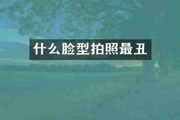什么脸型拍照最丑