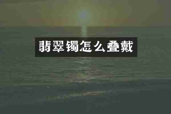 翡翠镯怎么叠戴