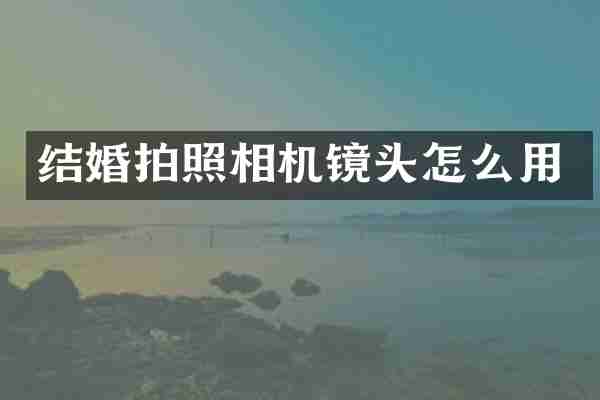 结婚拍照相机镜头怎么用