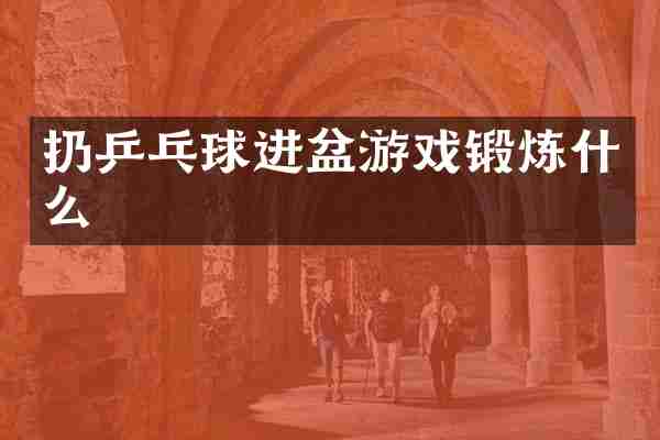 扔乒乓球进盆游戏锻炼什么