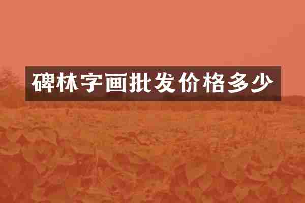 碑林字画批发价格多少
