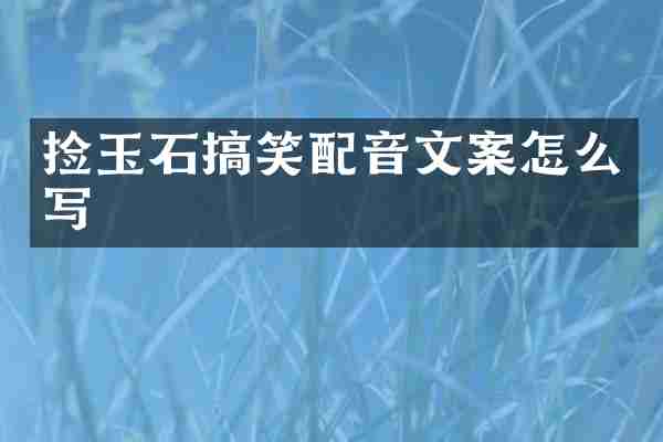 捡玉石搞笑配音文案怎么写