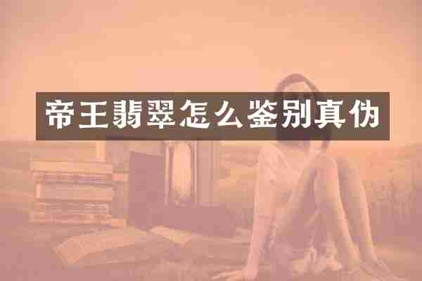 帝王翡翠怎么鉴别真伪