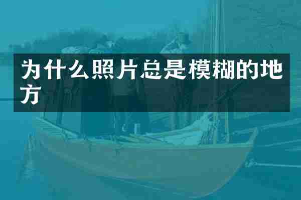 为什么照片总是模糊的地方