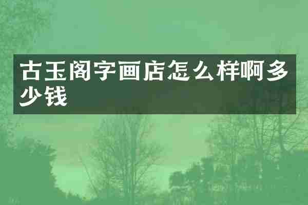 古玉阁字画店怎么样啊多少钱