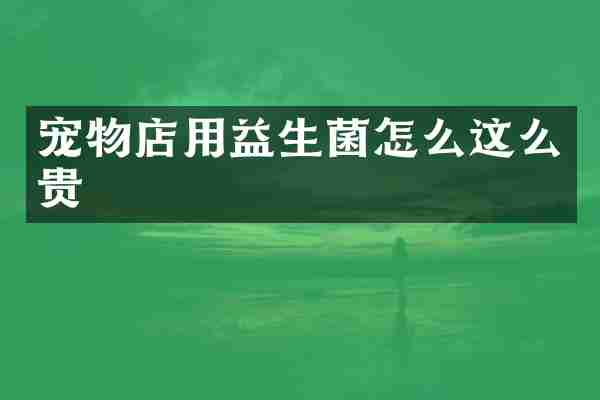 宠物店用益生菌怎么这么贵
