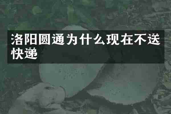 洛阳圆通为什么现在不送快递