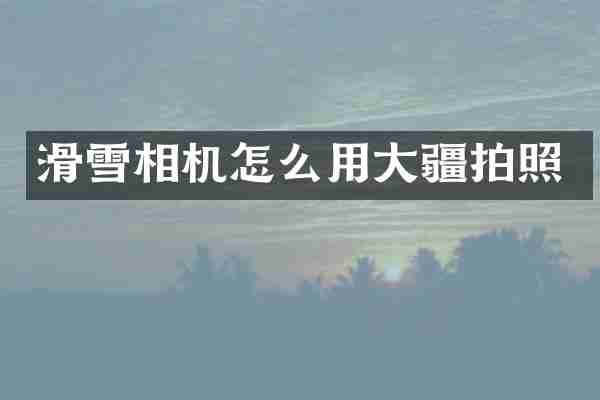 滑雪相机怎么用大疆拍照