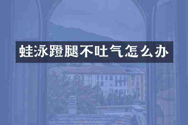 蛙泳蹬腿不吐气怎么办