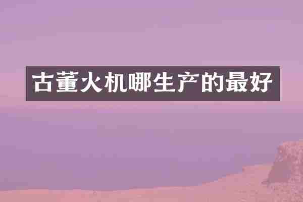 古董火机哪生产的最好