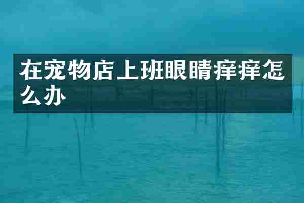 在宠物店上班眼睛痒痒怎么办