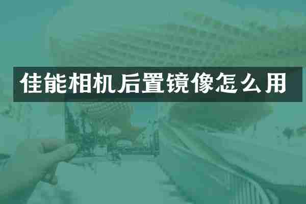 佳能相机后置镜像怎么用