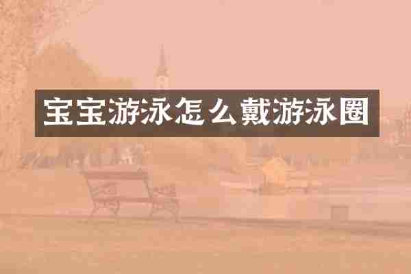 宝宝游泳怎么戴游泳圈