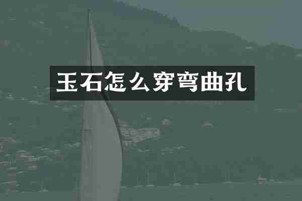玉石怎么穿弯曲孔