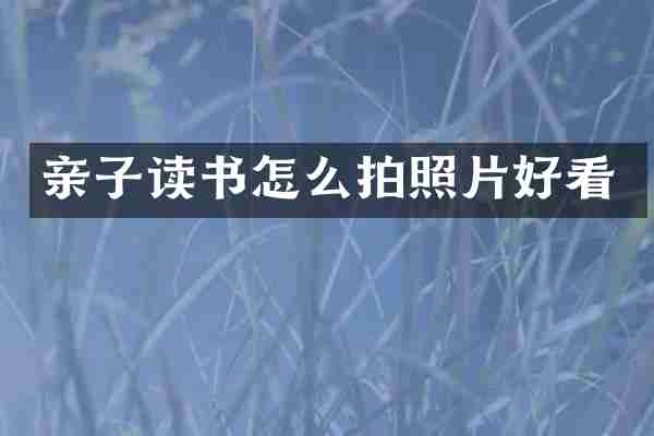 亲子读书怎么拍照片好看