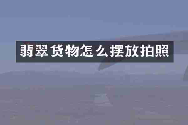翡翠货物怎么摆放拍照