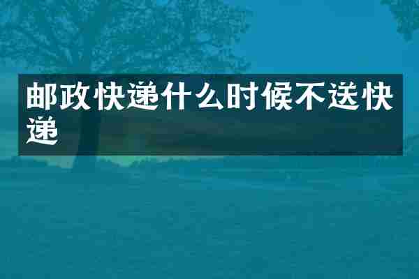 邮政快递什么时候不送快递