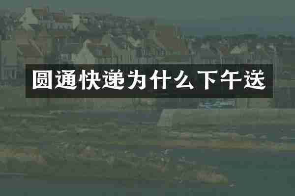 圆通快递为什么下午送