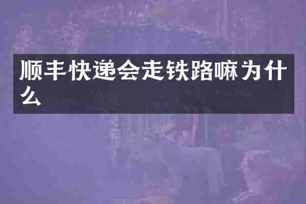 顺丰快递会走铁路嘛为什么