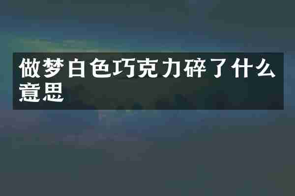 做梦白色巧克力碎了什么意思