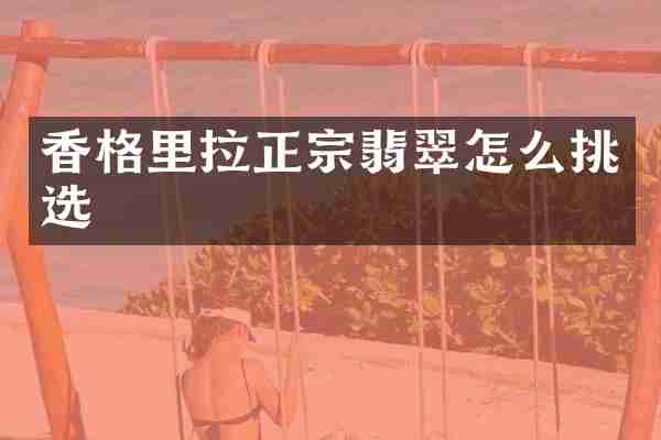 香格里拉正宗翡翠怎么挑选