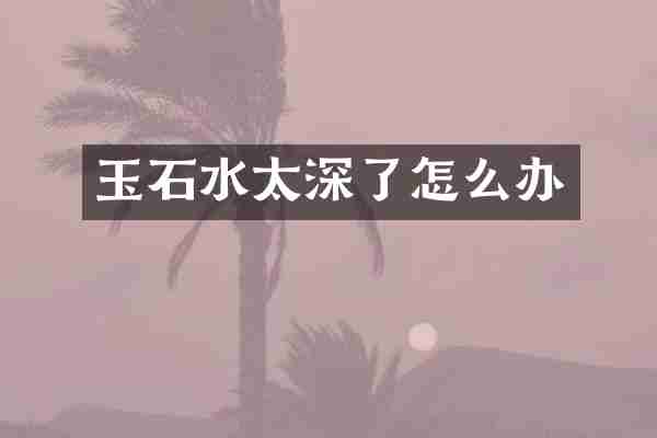 玉石水太深了怎么办