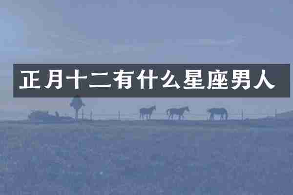 正月十二有什么星座男人