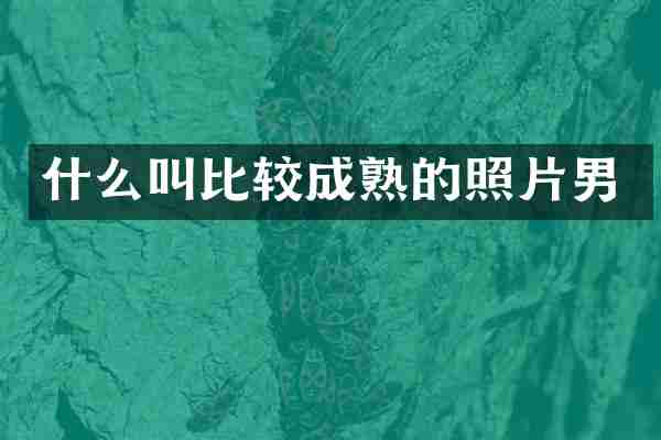 什么叫比较成熟的照片男