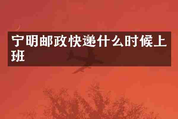 宁明邮政快递什么时候上班