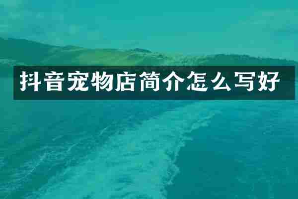 抖音宠物店简介怎么写好