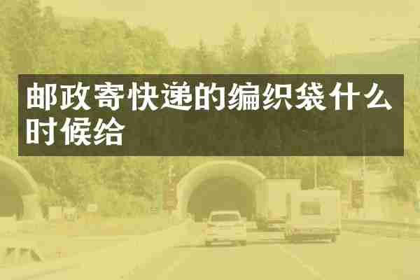邮政寄快递的编织袋什么时候给