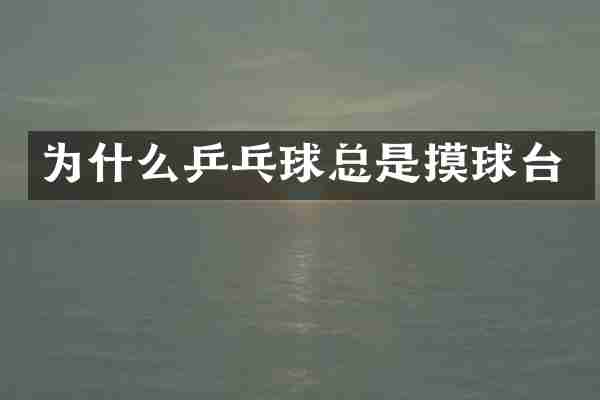 为什么乒乓球总是摸球台