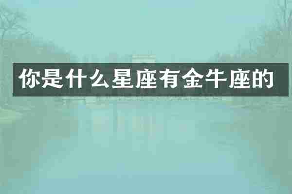 你是什么星座有金牛座的