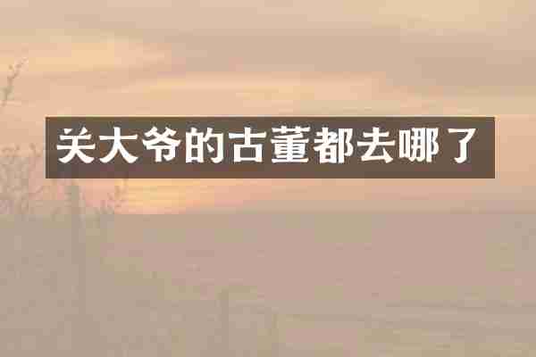 关大爷的古董都去哪了
