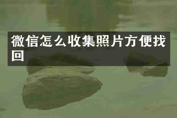 微信怎么收集照片方便找回
