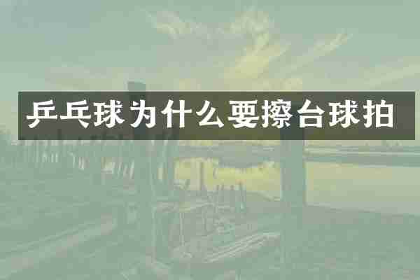 乒乓球为什么要擦台球拍