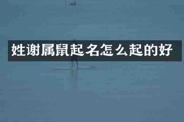 姓谢属鼠起名怎么起的好