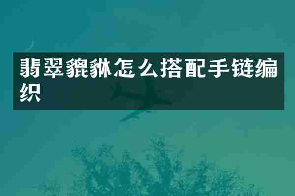 翡翠貔貅怎么搭配手链编织