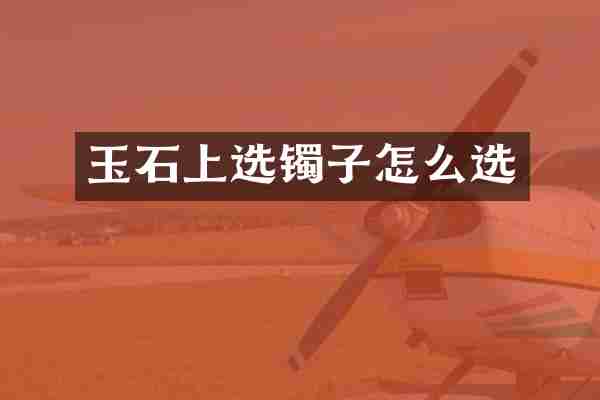 玉石上选镯子怎么选