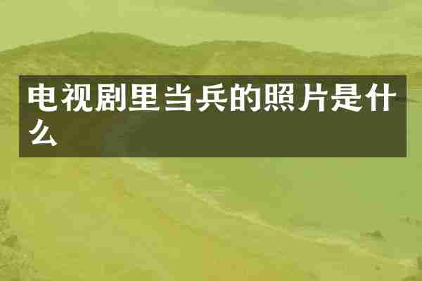 电视剧里当兵的照片是什么
