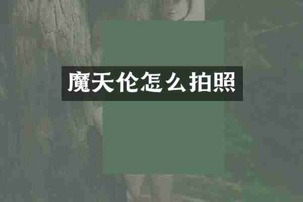魔天伦怎么拍照