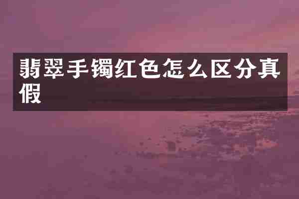翡翠手镯红色怎么区分真假