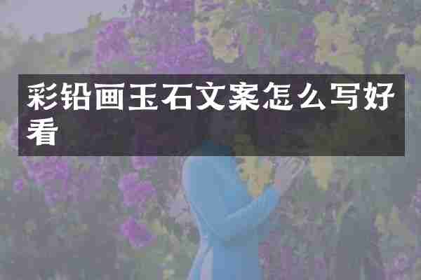 彩铅画玉石文案怎么写好看