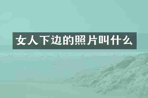 女人下边的照片叫什么