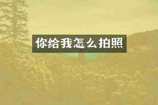 你给我怎么拍照