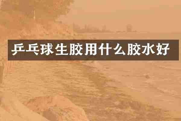 乒乓球生胶用什么胶水好