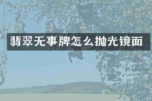 翡翠无事牌怎么抛光镜面