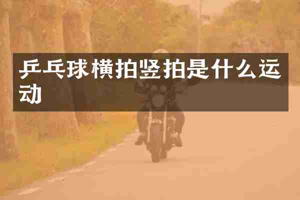 乒乓球横拍竖拍是什么运动