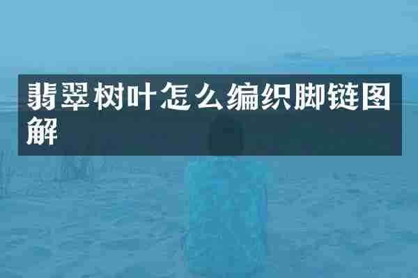 翡翠树叶怎么编织脚链图解