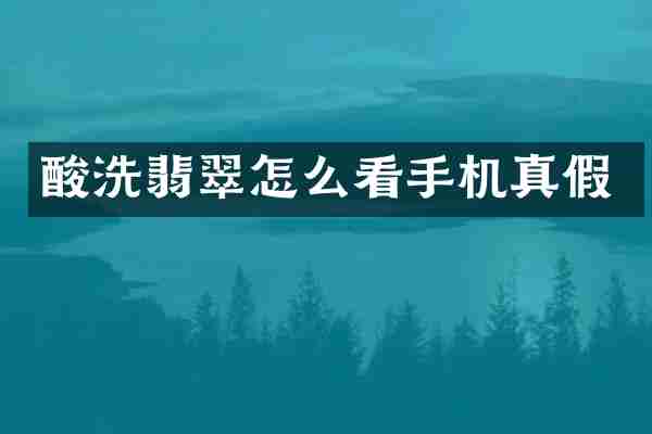 酸洗翡翠怎么看手机真假